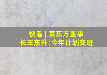 快看 | 京东方董事长王东升:今年计划交班